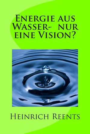 Energie Aus Wasser- Eine Vision? de Heinrich Reents