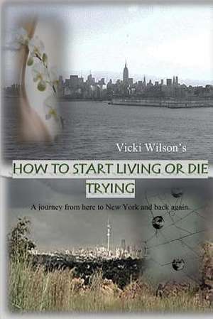 How to Start Living or Die Trying de Vicki Wilson