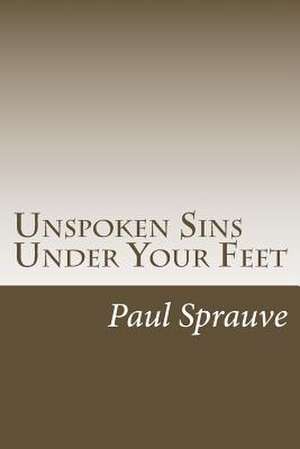 Unspoken Sins Under Your Feet de Paul Sprauve