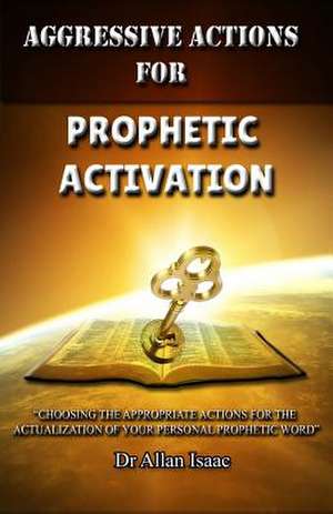 Aggressive Actions for Prophetic Activation de Dr Allan S. Isaac