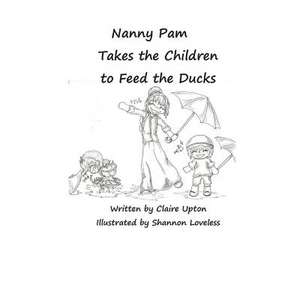 Nanny Pam Takes the Children to Feed the Ducks de Claire Upton