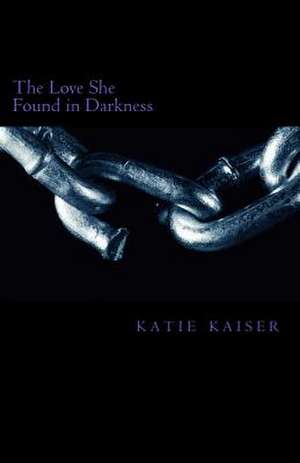 The Love She Found in Darkness de Katie/K Marie/M Kaiser/K