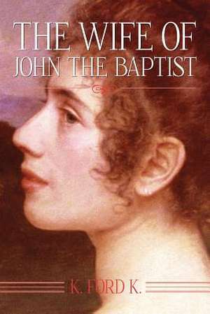 The Wife of John the Baptist de K. Ford K