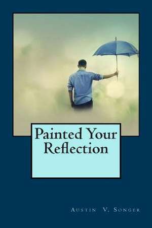 Painted Your Reflection de Austin V. Songer