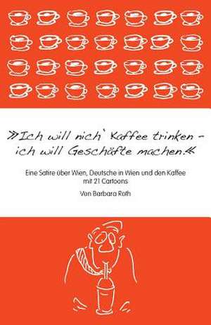 Ich Will Nich' Kaffee Trinken, Ich Will Geschafte Machen de Barbara Roth