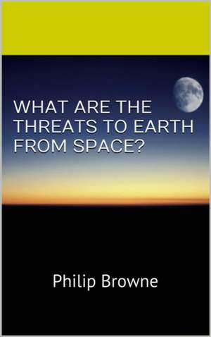 What Are the Threats to Earth from Space? de Philip Browne