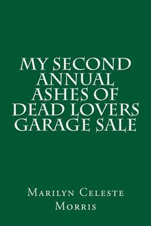 My Second Annual Ashes of Dead Lovers Garage Sale de Marilyn Celeste Morris