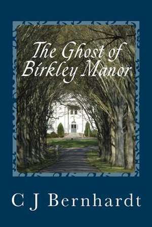 The Ghost of Birkley Manor de C. J. Bernhardt