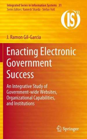 Enacting Electronic Government Success: An Integrative Study of Government-wide Websites, Organizational Capabilities, and Institutions de J. Ramon Gil-Garcia