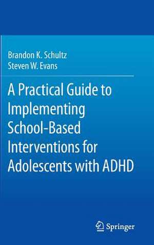 A Practical Guide to Implementing School-Based Interventions for Adolescents with ADHD de Brandon K. Schultz