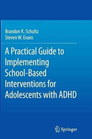A Practical Guide to Implementing School-Based Interventions for Adolescents with ADHD de Brandon K. Schultz