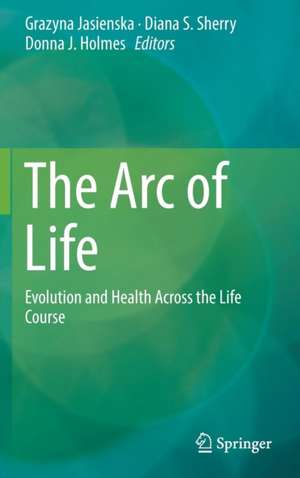 The Arc of Life: Evolution and Health Across the Life Course de Grazyna Jasienska