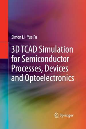 3D TCAD Simulation for Semiconductor Processes, Devices and Optoelectronics de Simon Li