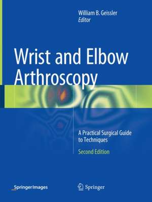 Wrist and Elbow Arthroscopy: A Practical Surgical Guide to Techniques de William B. Geissler