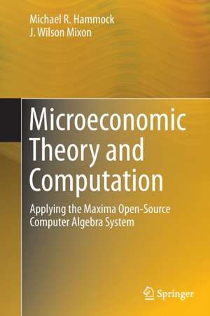 Microeconomic Theory and Computation: Applying the Maxima Open-Source Computer Algebra System de Michael R. Hammock