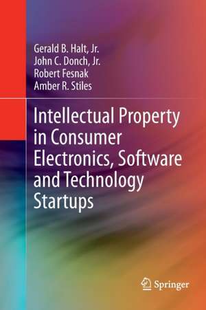 Intellectual Property in Consumer Electronics, Software and Technology Startups de Gerald B. Halt, Jr.