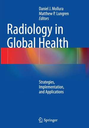 Radiology in Global Health: Strategies, Implementation, and Applications de Daniel J. Mollura