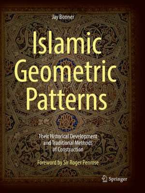 Islamic Geometric Patterns: Their Historical Development and Traditional Methods of Construction de Jay Bonner