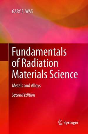 Fundamentals of Radiation Materials Science: Metals and Alloys de GARY S. WAS