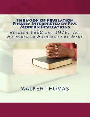 The Book of Revelation Finally Interpreted by Five Modern Revelations de Walker Thomas