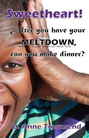 Sweetheart! After You Have Your Meltdown, Can You Make Dinner? de D. Anne Townsend