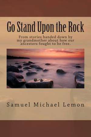 Go Stand Upon the Rock de Samuel Michael Lemon Ed D.