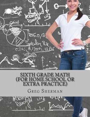 Sixth Grade Math (for Home School or Extra Practice) de Greg Sherman