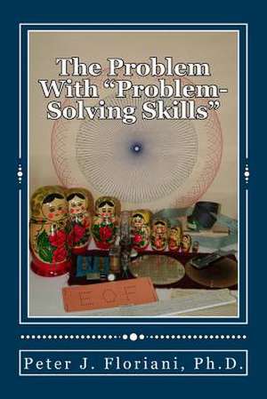 The Problem with "Problem-Solving Skills" de Peter J. Floriani Ph. D.