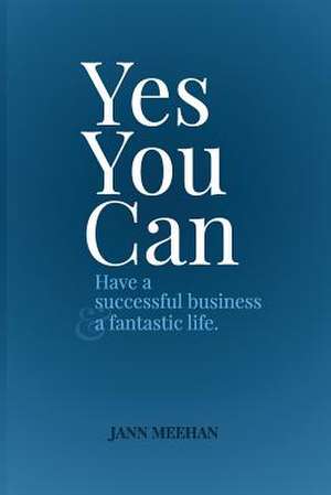 Yes You Can Have a Successful Business and a Fantastic Life de Jann Meehan