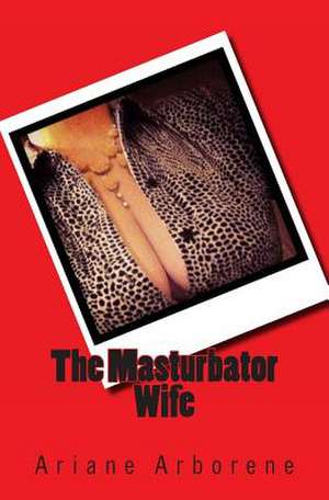 The Masturbator Wife de Ariane Arborene