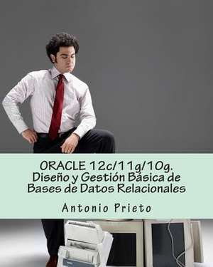 Oracle 12c/11g/10g. Diseno y Gestion Basica de Bases de Datos Relacionales de Antonio Prieto