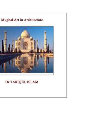 Mughal Art in Architecture de Dr Tariqul Islam