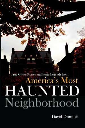 True Ghost Stories and Eerie Legends from America's Most Haunted Neighborhood de David Domine