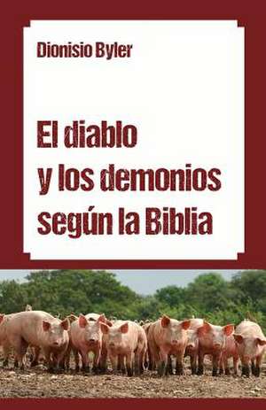 El Diablo y Los Demonios Segun La Biblia de Dionisio Byler