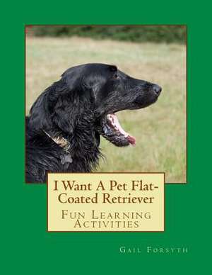 I Want a Pet Flat-Coated Retriever de Gail Forsyth