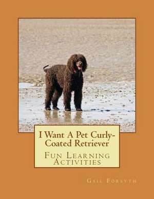 I Want a Pet Curly-Coated Retriever de Gail Forsyth