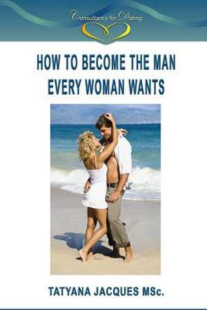 How to Become the Man Every Woman Wants de Tatyana Jacques