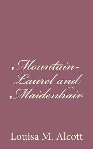 Mountain-Laurel and Maidenhair de Louisa M. Alcott