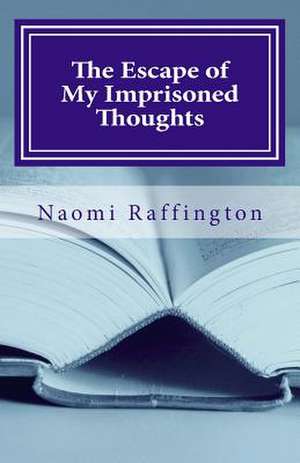 The Escape of My Imprisoned Thoughts de Naomi Raffington