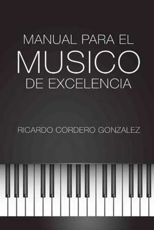 Manual Para El Musico de Excelencia de Ricardo Cordero Gonzalez