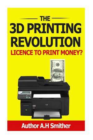 The 3D Printing Revolution - Licence to Print Money? de MR a. H. Smithers