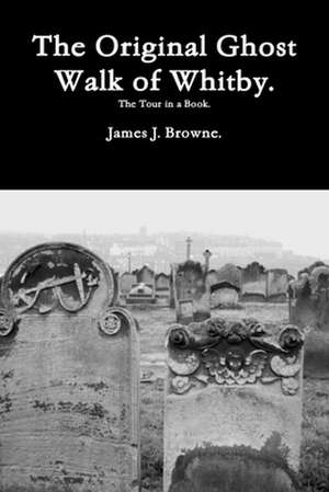 The Original Ghost Walk of Whitby-The Tour in a Book. de James J. Browne