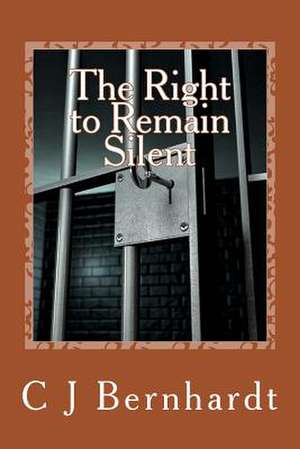 The Right to Remain Silent de C. J. Bernhardt