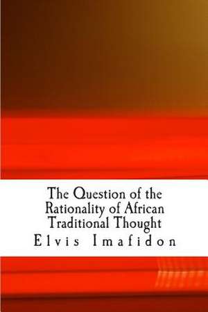 The Question of the Rationality of African Traditional Thought de Elvis Imafidon