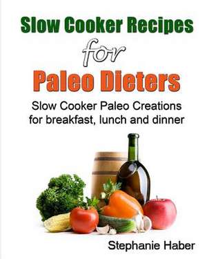 Slow Cooker Recipes for Paleo Dieters Paleo Slow Cooker Recipes for Breakfast, Lunch and Dinner de Steph Haber