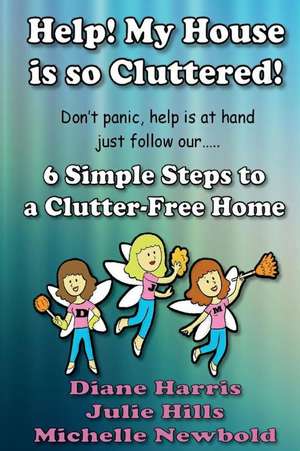 Help! My House Is So Cluttered. 6 Simple Steps to a Clutter Free Home de Michelle Newbold