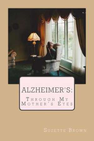 Alzheimer's Through My Mother's Eyes de Suzette Brown