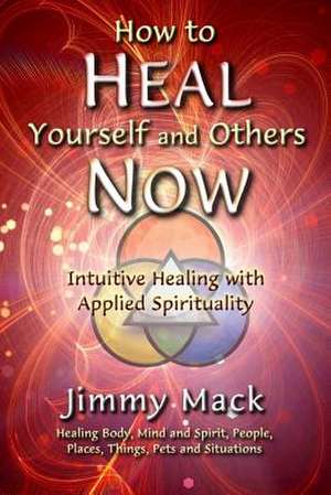 How to Heal Yourself and Others Now de Jimmy Mack