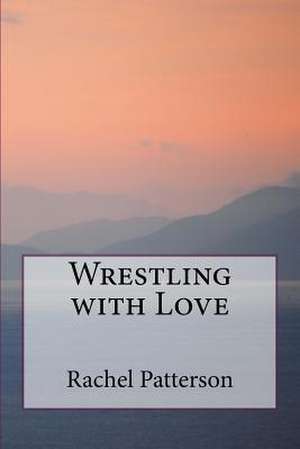 Wrestling with Love de Rachel Patterson