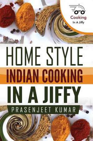 Home Style Indian Cooking in a Jiffy de Prasenjeet Kumar